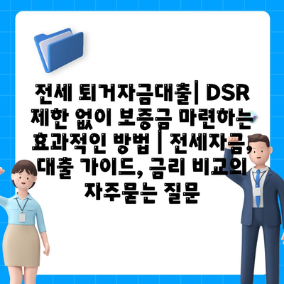 전세 퇴거자금대출| DSR 제한 없이 보증금 마련하는 효과적인 방법 | 전세자금, 대출 가이드, 금리 비교