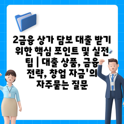 2금융 상가 담보 대출 받기 위한 핵심 포인트 및 실전 팁 | 대출 상품, 금융 전략, 창업 자금