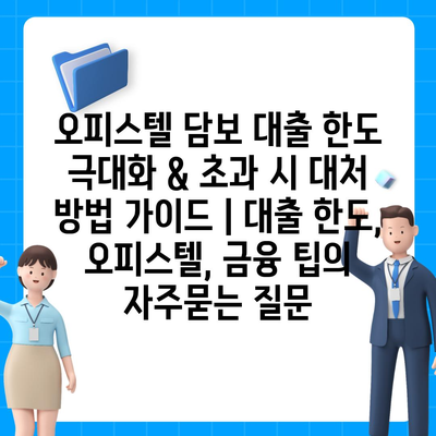 오피스텔 담보 대출 한도 극대화 & 초과 시 대처 방법 가이드 | 대출 한도, 오피스텔, 금융 팁