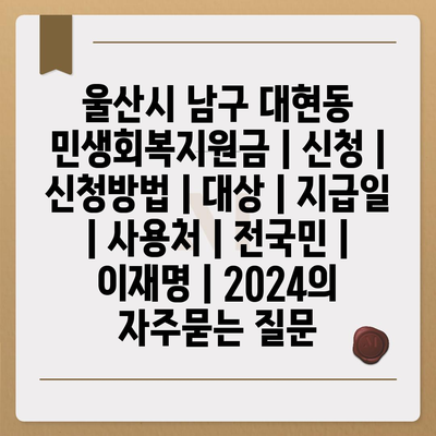 울산시 남구 대현동 민생회복지원금 | 신청 | 신청방법 | 대상 | 지급일 | 사용처 | 전국민 | 이재명 | 2024