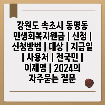 강원도 속초시 동명동 민생회복지원금 | 신청 | 신청방법 | 대상 | 지급일 | 사용처 | 전국민 | 이재명 | 2024