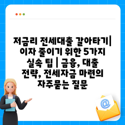 저금리 전세대출 갈아타기| 이자 줄이기 위한 5가지 실속 팁 | 금융, 대출 전략, 전세자금 마련