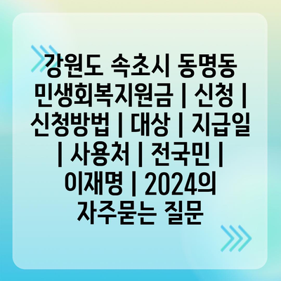 강원도 속초시 동명동 민생회복지원금 | 신청 | 신청방법 | 대상 | 지급일 | 사용처 | 전국민 | 이재명 | 2024