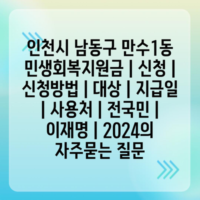 인천시 남동구 만수1동 민생회복지원금 | 신청 | 신청방법 | 대상 | 지급일 | 사용처 | 전국민 | 이재명 | 2024