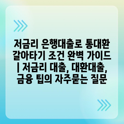 저금리 은행대출로 통대환 갈아타기 조건 완벽 가이드 | 저금리 대출, 대환대출, 금융 팁