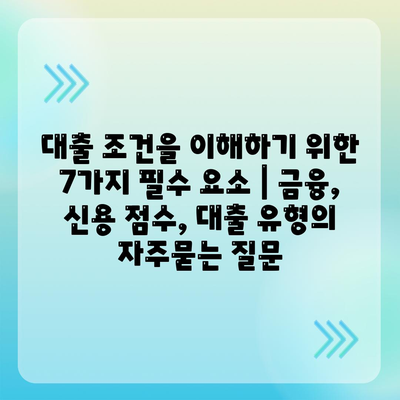 대출 조건을 이해하기 위한 7가지 필수 요소 | 금융, 신용 점수, 대출 유형