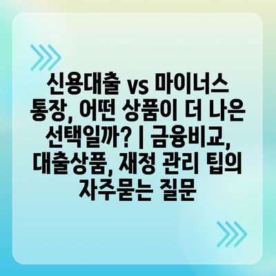 신용대출 vs 마이너스 통장, 어떤 상품이 더 나은 선택일까? | 금융비교, 대출상품, 재정 관리 팁