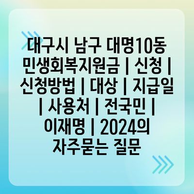 대구시 남구 대명10동 민생회복지원금 | 신청 | 신청방법 | 대상 | 지급일 | 사용처 | 전국민 | 이재명 | 2024