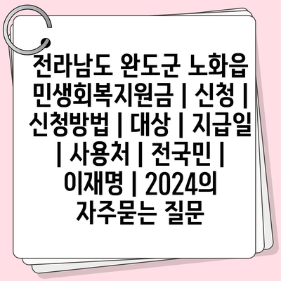 전라남도 완도군 노화읍 민생회복지원금 | 신청 | 신청방법 | 대상 | 지급일 | 사용처 | 전국민 | 이재명 | 2024