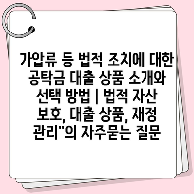 가압류 등 법적 조치에 대한 공탁금 대출 상품 소개와 선택 방법 | 법적 자산 보호, 대출 상품, 재정 관리"