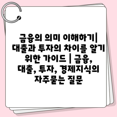 금융의 의미 이해하기| 대출과 투자의 차이를 알기 위한 가이드 | 금융, 대출, 투자, 경제지식