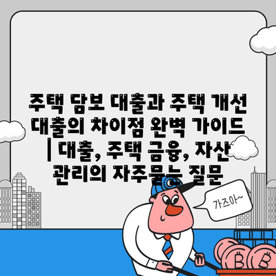 주택 담보 대출과 주택 개선 대출의 차이점 완벽 가이드 | 대출, 주택 금융, 자산 관리