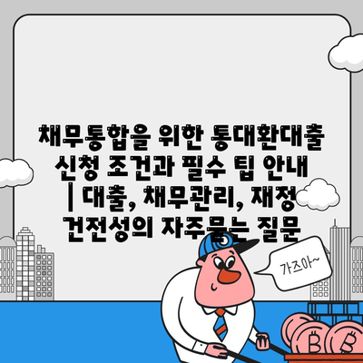 채무통합을 위한 통대환대출 신청 조건과 필수 팁 안내 | 대출, 채무관리, 재정 건전성