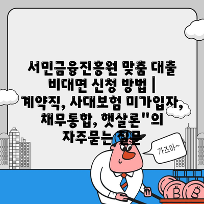 서민금융진흥원 맞춤 대출 비대면 신청 방법 | 계약직, 사대보험 미가입자, 채무통합, 햇살론"