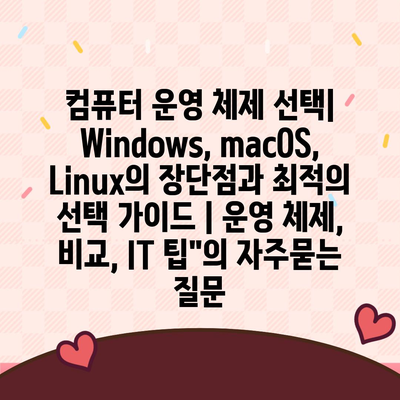 컴퓨터 운영 체제 선택| Windows, macOS, Linux의 장단점과 최적의 선택 가이드 | 운영 체제, 비교, IT 팁"