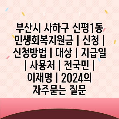 부산시 사하구 신평1동 민생회복지원금 | 신청 | 신청방법 | 대상 | 지급일 | 사용처 | 전국민 | 이재명 | 2024