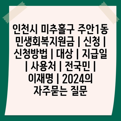 인천시 미추홀구 주안1동 민생회복지원금 | 신청 | 신청방법 | 대상 | 지급일 | 사용처 | 전국민 | 이재명 | 2024