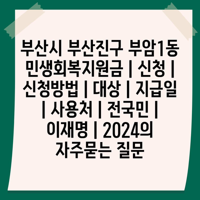 부산시 부산진구 부암1동 민생회복지원금 | 신청 | 신청방법 | 대상 | 지급일 | 사용처 | 전국민 | 이재명 | 2024