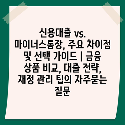 신용대출 vs. 마이너스통장, 주요 차이점 및 선택 가이드 | 금융 상품 비교, 대출 전략, 재정 관리 팁