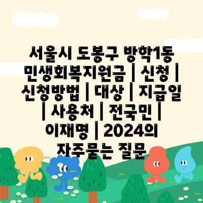 서울시 도봉구 방학1동 민생회복지원금 | 신청 | 신청방법 | 대상 | 지급일 | 사용처 | 전국민 | 이재명 | 2024