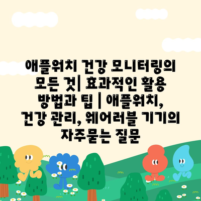 애플워치 건강 모니터링의 모든 것| 효과적인 활용 방법과 팁 | 애플워치, 건강 관리, 웨어러블 기기