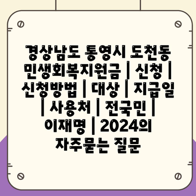 경상남도 통영시 도천동 민생회복지원금 | 신청 | 신청방법 | 대상 | 지급일 | 사용처 | 전국민 | 이재명 | 2024