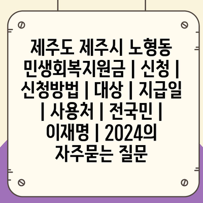 제주도 제주시 노형동 민생회복지원금 | 신청 | 신청방법 | 대상 | 지급일 | 사용처 | 전국민 | 이재명 | 2024