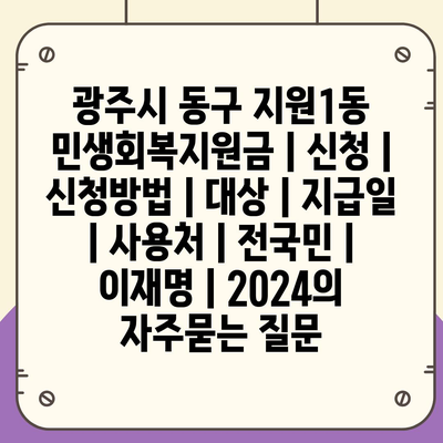 광주시 동구 지원1동 민생회복지원금 | 신청 | 신청방법 | 대상 | 지급일 | 사용처 | 전국민 | 이재명 | 2024