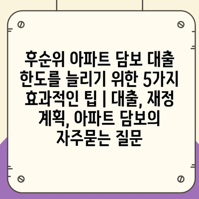 후순위 아파트 담보 대출 한도를 늘리기 위한 5가지 효과적인 팁 | 대출, 재정 계획, 아파트 담보