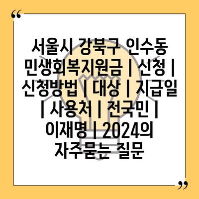 서울시 강북구 인수동 민생회복지원금 | 신청 | 신청방법 | 대상 | 지급일 | 사용처 | 전국민 | 이재명 | 2024