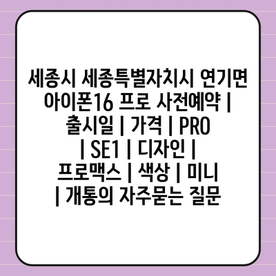 세종시 세종특별자치시 연기면 아이폰16 프로 사전예약 | 출시일 | 가격 | PRO | SE1 | 디자인 | 프로맥스 | 색상 | 미니 | 개통