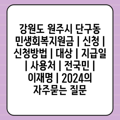 강원도 원주시 단구동 민생회복지원금 | 신청 | 신청방법 | 대상 | 지급일 | 사용처 | 전국민 | 이재명 | 2024