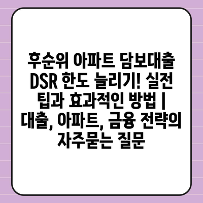 후순위 아파트 담보대출 DSR 한도 늘리기! 실전 팁과 효과적인 방법 | 대출, 아파트, 금융 전략