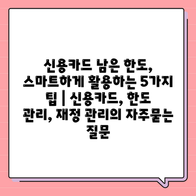 신용카드 남은 한도, 스마트하게 활용하는 5가지 팁 | 신용카드, 한도 관리, 재정 관리