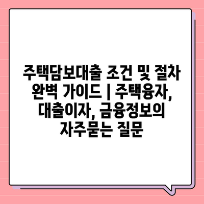 주택담보대출 조건 및 절차 완벽 가이드 | 주택융자, 대출이자, 금융정보