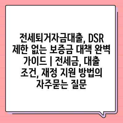 전세퇴거자금대출, DSR 제한 없는 보증금 대책 완벽 가이드 | 전세금, 대출 조건, 재정 지원 방법