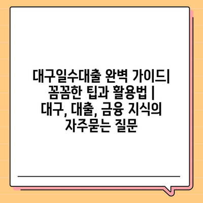 대구일수대출 완벽 가이드| 꼼꼼한 팁과 활용법 | 대구, 대출, 금융 지식