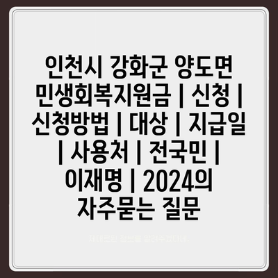 인천시 강화군 양도면 민생회복지원금 | 신청 | 신청방법 | 대상 | 지급일 | 사용처 | 전국민 | 이재명 | 2024