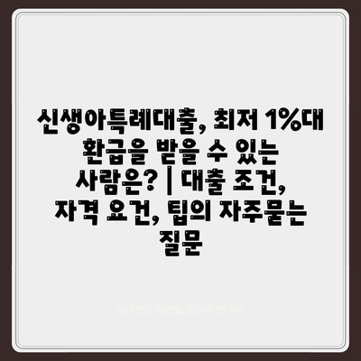 신생아특례대출, 최저 1%대 환급을 받을 수 있는 사람은? | 대출 조건, 자격 요건, 팁