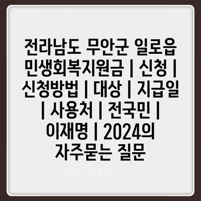 전라남도 무안군 일로읍 민생회복지원금 | 신청 | 신청방법 | 대상 | 지급일 | 사용처 | 전국민 | 이재명 | 2024