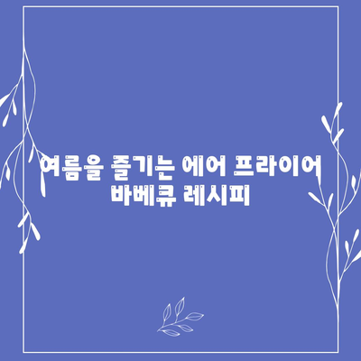 에어 프라이어 여름 요리법| 간편하고 맛있는 여름철 레시피 최강 가이드! | 에어프라이어, 여름 요리, 건강식, 레시피 팁