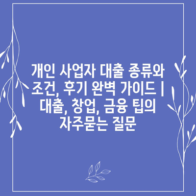 개인 사업자 대출 종류와 조건, 후기 완벽 가이드 | 대출, 창업, 금융 팁