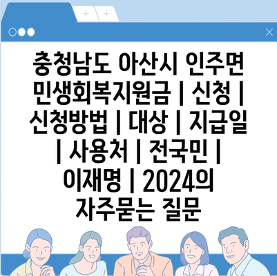 충청남도 아산시 인주면 민생회복지원금 | 신청 | 신청방법 | 대상 | 지급일 | 사용처 | 전국민 | 이재명 | 2024