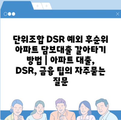 단위조합 DSR 예외 후순위 아파트 담보대출 갈아타기 방법 | 아파트 대출, DSR, 금융 팁