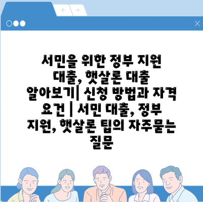 서민을 위한 정부 지원 대출, 햇살론 대출 알아보기| 신청 방법과 자격 요건 | 서민 대출, 정부 지원, 햇살론 팁