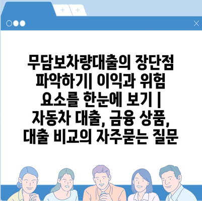 무담보차량대출의 장단점 파악하기| 이익과 위험 요소를 한눈에 보기 | 자동차 대출, 금융 상품, 대출 비교