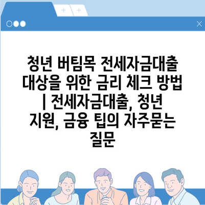 청년 버팀목 전세자금대출 대상을 위한 금리 체크 방법 | 전세자금대출, 청년 지원, 금융 팁