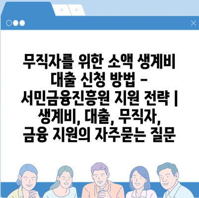 무직자를 위한 소액 생계비 대출 신청 방법 - 서민금융진흥원 지원 전략 | 생계비, 대출, 무직자, 금융 지원