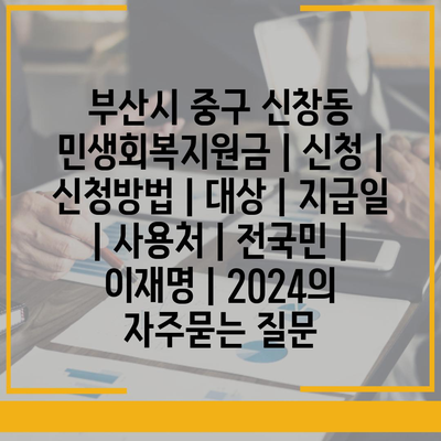 부산시 중구 신창동 민생회복지원금 | 신청 | 신청방법 | 대상 | 지급일 | 사용처 | 전국민 | 이재명 | 2024