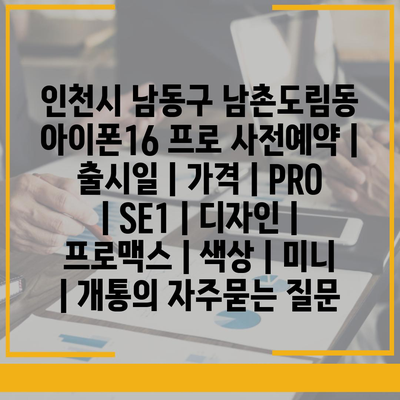 인천시 남동구 남촌도림동 아이폰16 프로 사전예약 | 출시일 | 가격 | PRO | SE1 | 디자인 | 프로맥스 | 색상 | 미니 | 개통